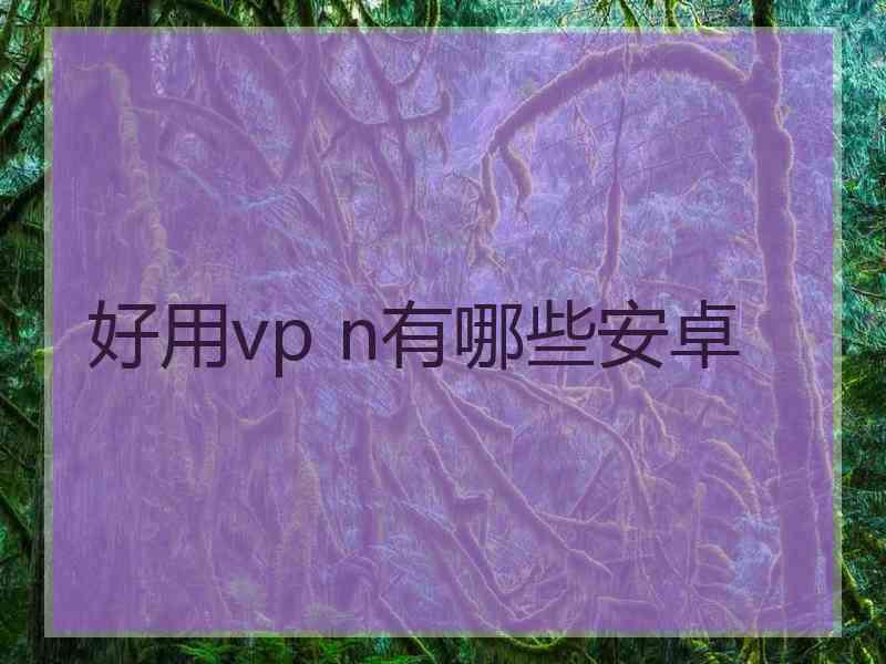 好用vp n有哪些安卓