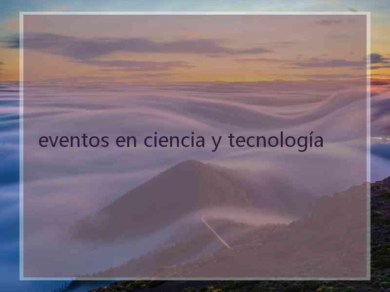 eventos en ciencia y tecnología