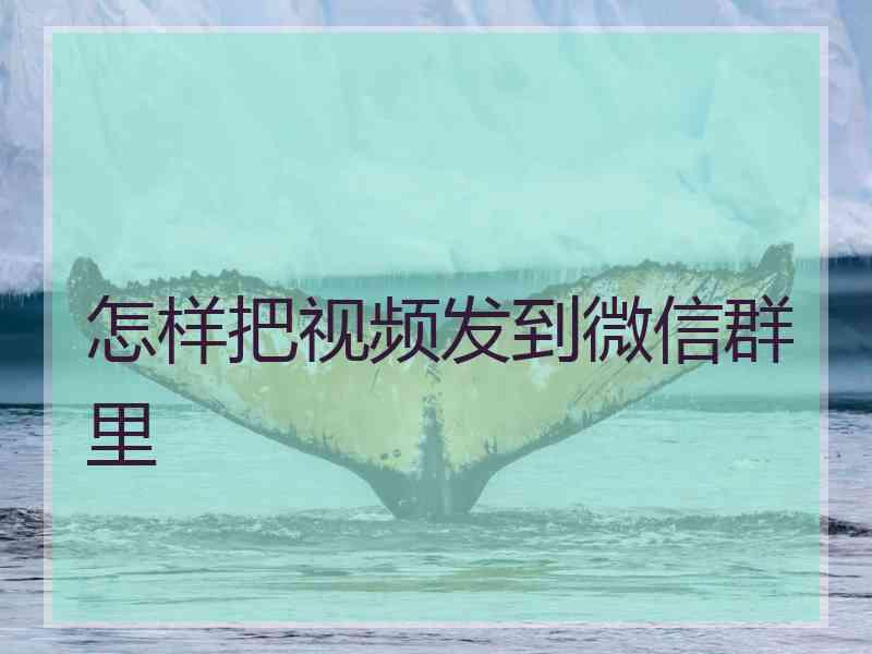 怎样把视频发到微信群里