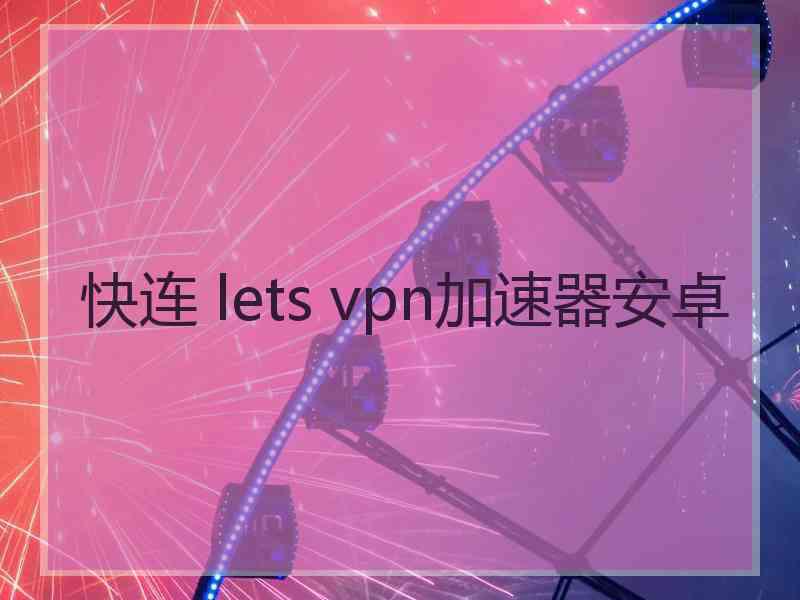 快连 lets vpn加速器安卓