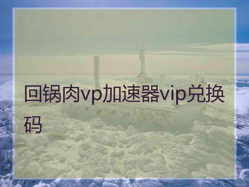 回锅肉vp加速器vip兑换码