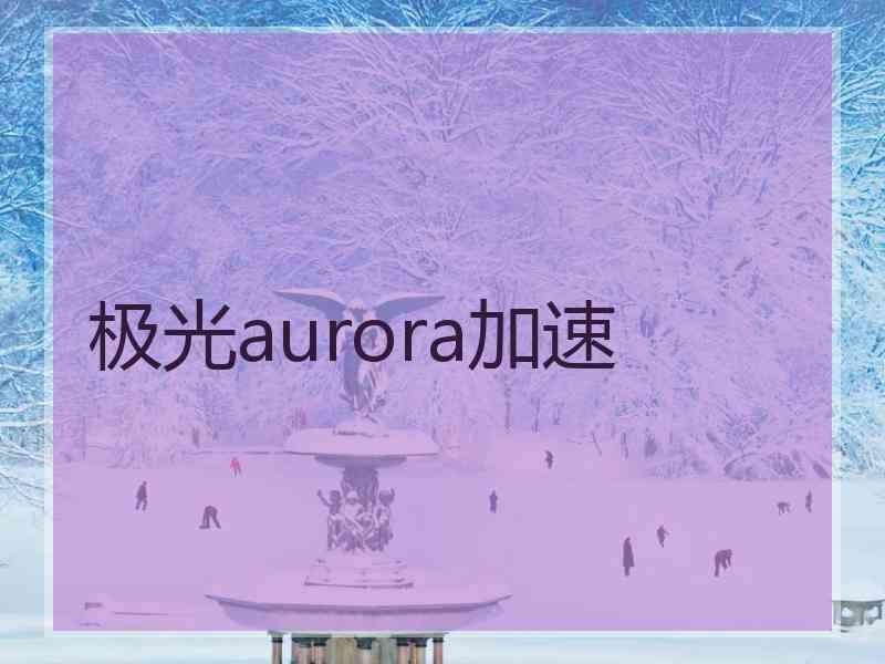 极光aurora加速