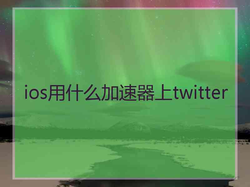 ios用什么加速器上twitter