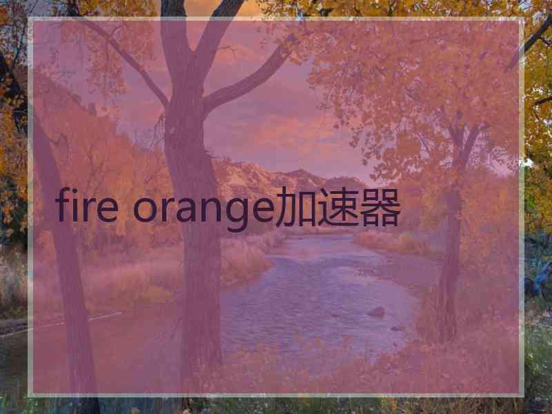 fire orange加速器