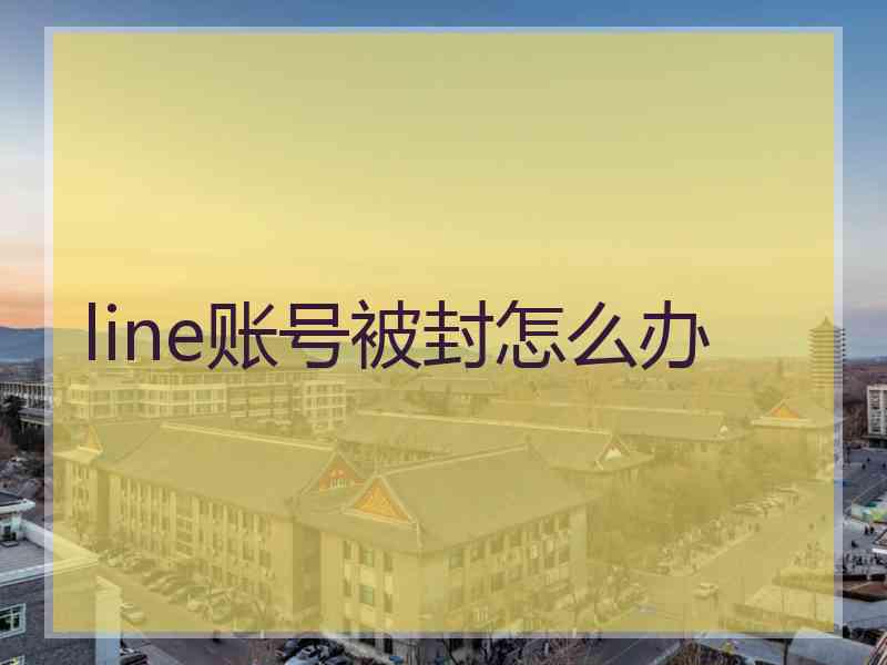 line账号被封怎么办