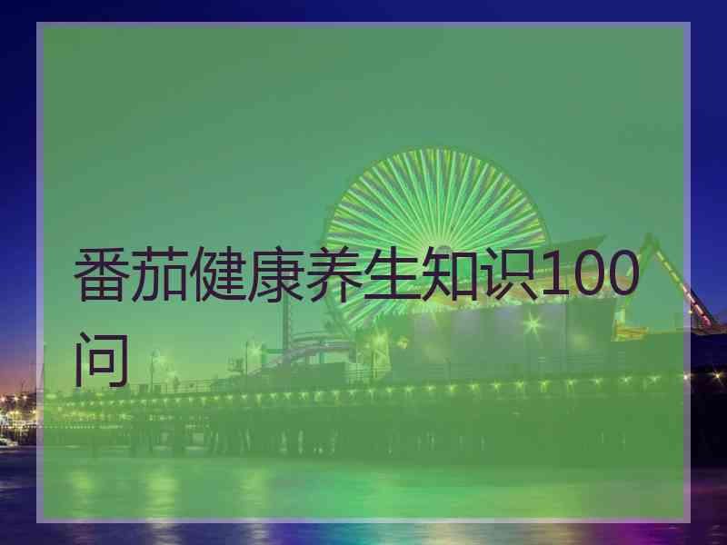 番茄健康养生知识100问