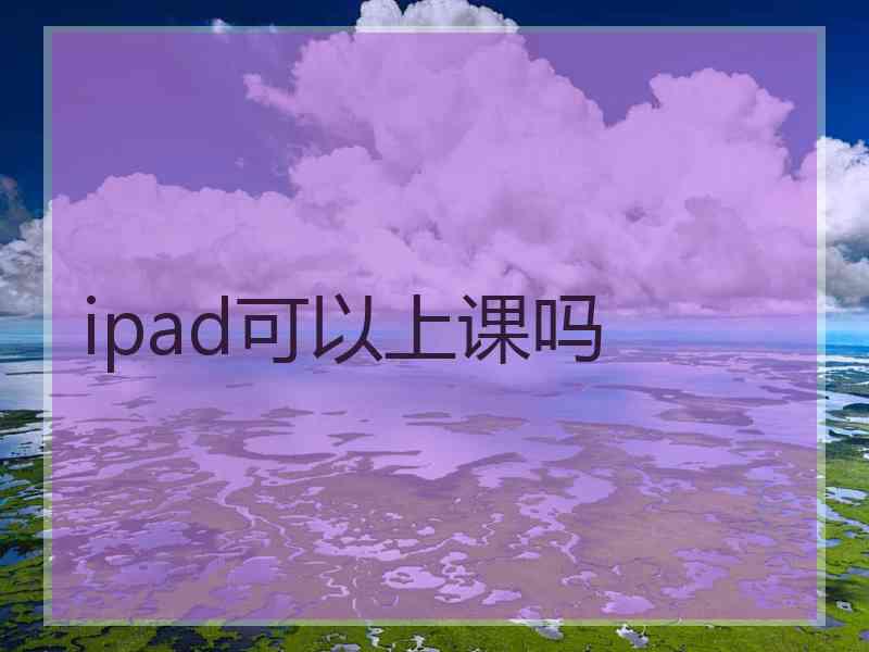 ipad可以上课吗