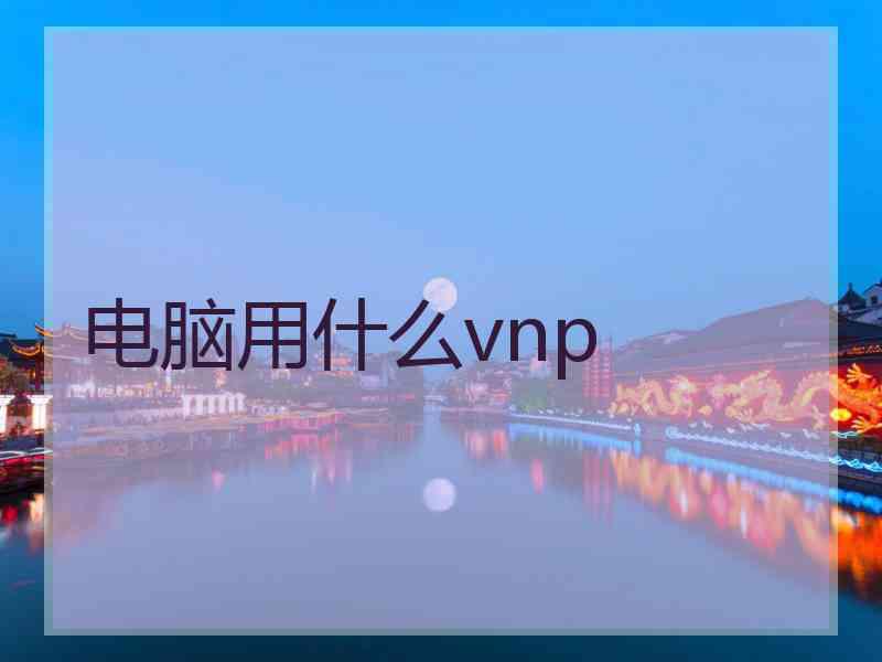 电脑用什么vnp