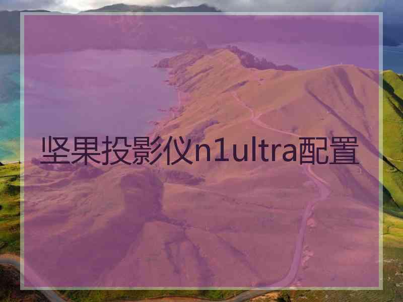 坚果投影仪n1ultra配置