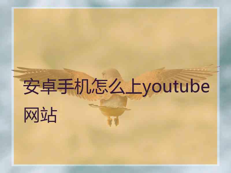 安卓手机怎么上youtube网站