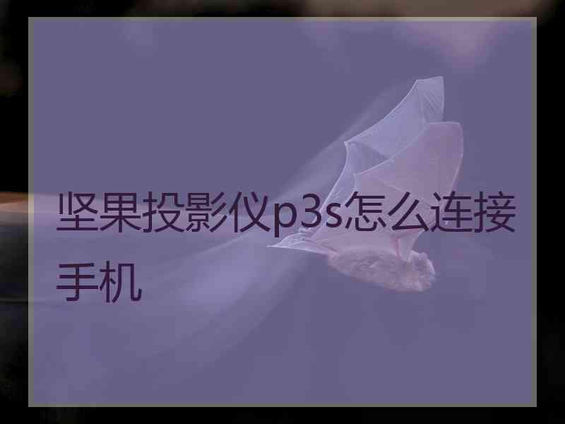 坚果投影仪p3s怎么连接手机