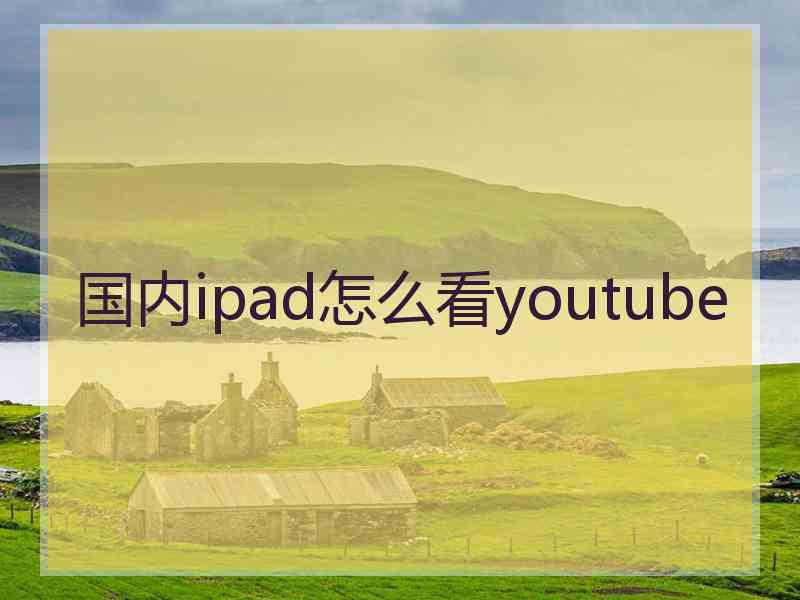 国内ipad怎么看youtube