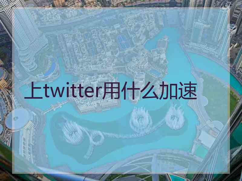 上twitter用什么加速