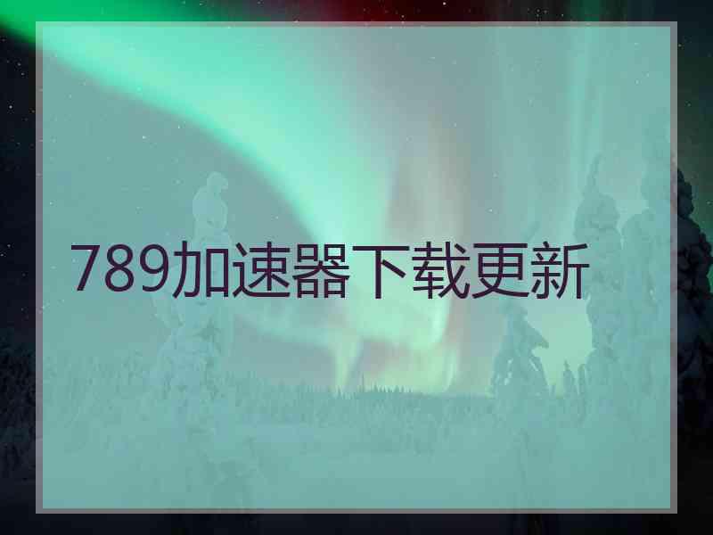 789加速器下载更新