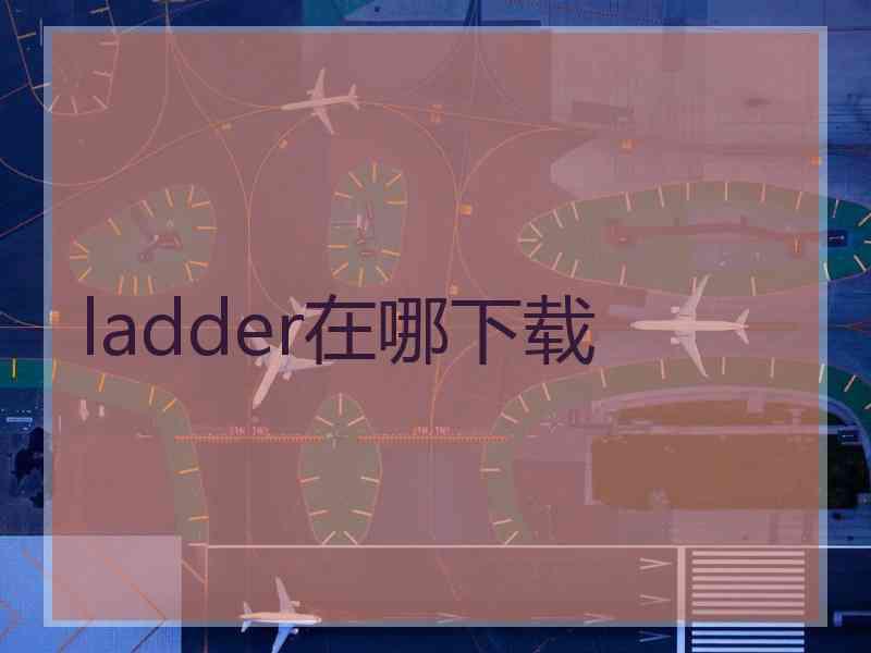 ladder在哪下载