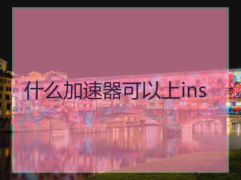 什么加速器可以上ins